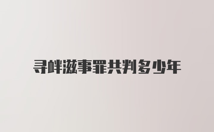 寻衅滋事罪共判多少年