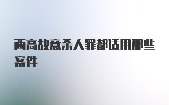 两高故意杀人罪都适用那些案件