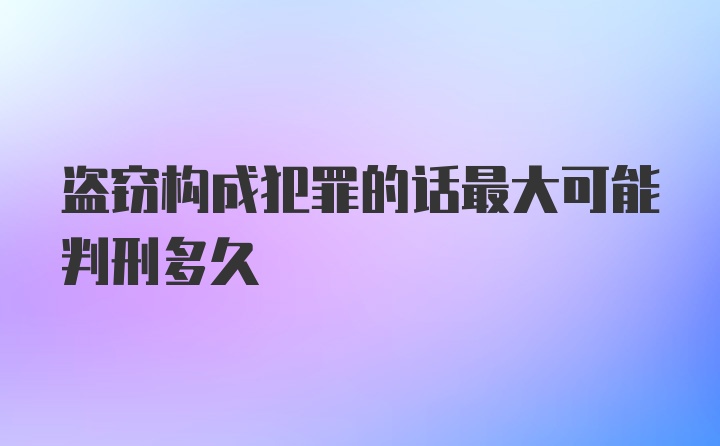 盗窃构成犯罪的话最大可能判刑多久