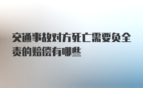 交通事故对方死亡需要负全责的赔偿有哪些