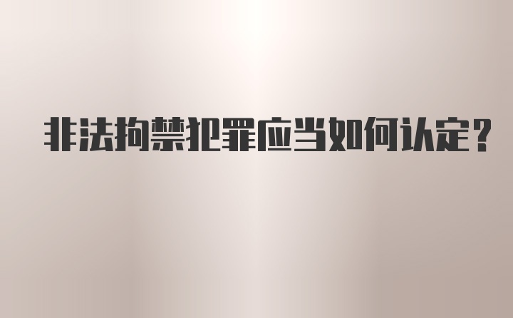 非法拘禁犯罪应当如何认定?