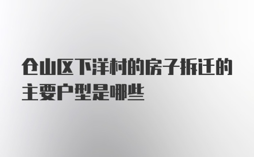 仓山区下洋村的房子拆迁的主要户型是哪些