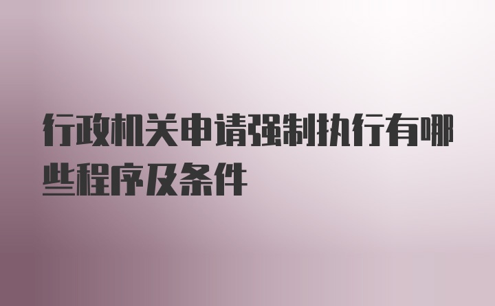 行政机关申请强制执行有哪些程序及条件