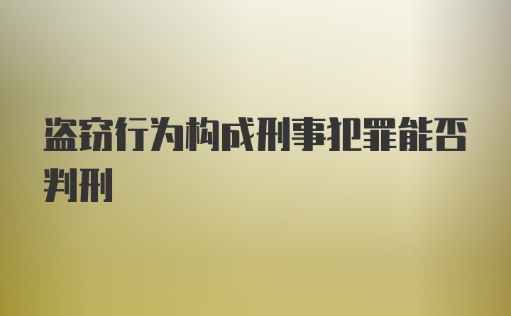 盗窃行为构成刑事犯罪能否判刑