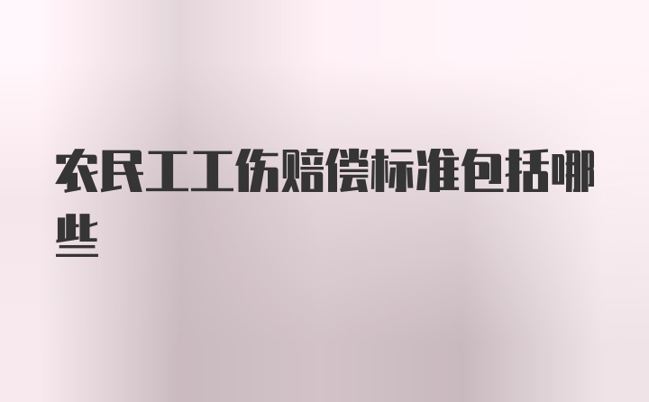 农民工工伤赔偿标准包括哪些