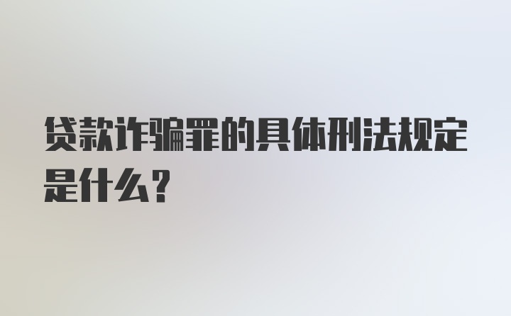 贷款诈骗罪的具体刑法规定是什么？