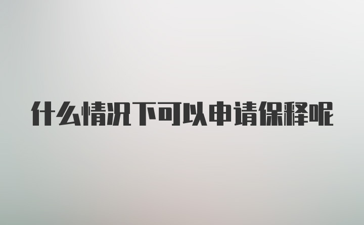 什么情况下可以申请保释呢