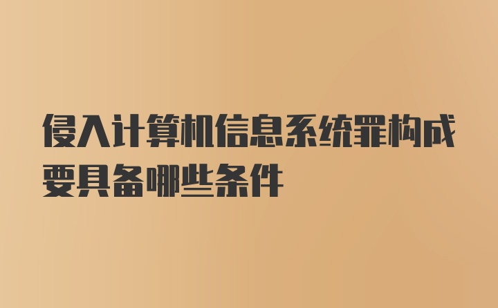 侵入计算机信息系统罪构成要具备哪些条件