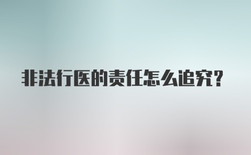 非法行医的责任怎么追究？