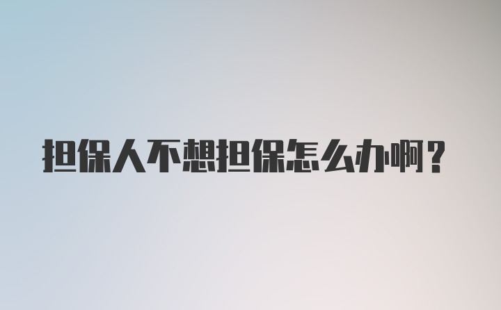 担保人不想担保怎么办啊?