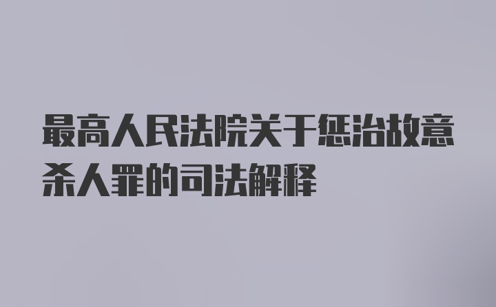 最高人民法院关于惩治故意杀人罪的司法解释