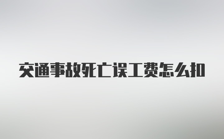 交通事故死亡误工费怎么扣