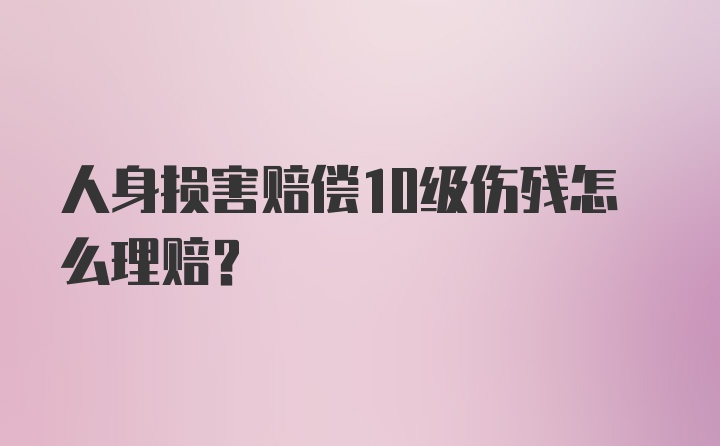 人身损害赔偿10级伤残怎么理赔？