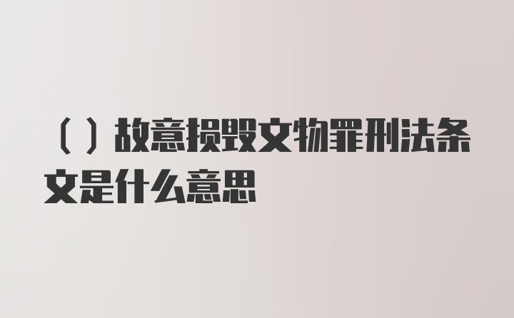 （）故意损毁文物罪刑法条文是什么意思