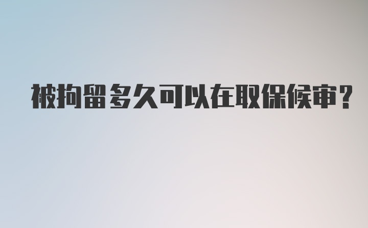 被拘留多久可以在取保候审？