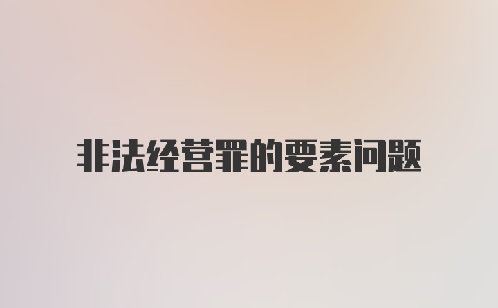 非法经营罪的要素问题