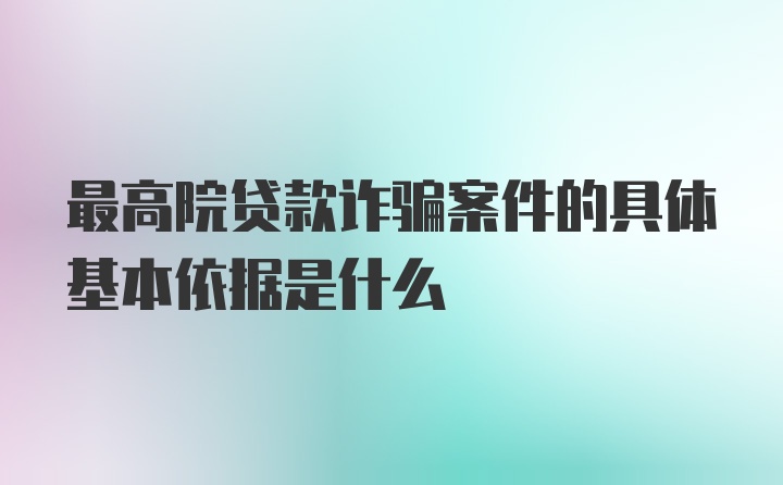 最高院贷款诈骗案件的具体基本依据是什么