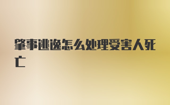 肇事逃逸怎么处理受害人死亡