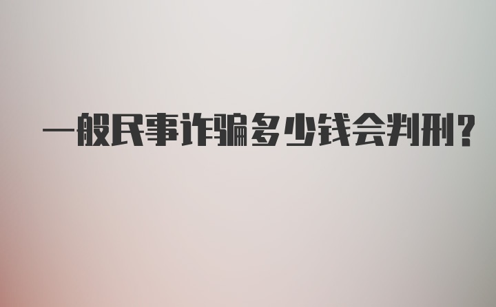 一般民事诈骗多少钱会判刑？