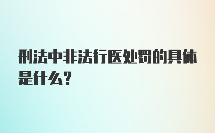 刑法中非法行医处罚的具体是什么？