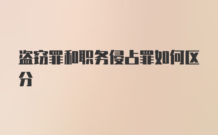 盗窃罪和职务侵占罪如何区分