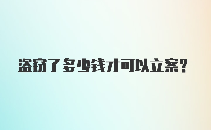 盗窃了多少钱才可以立案？