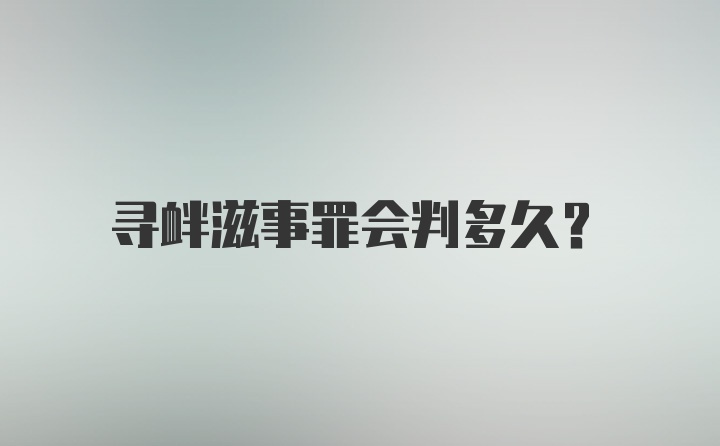 寻衅滋事罪会判多久？