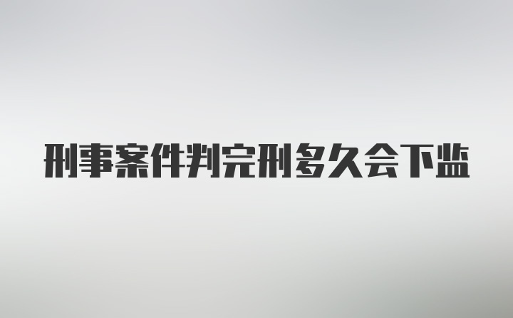 刑事案件判完刑多久会下监