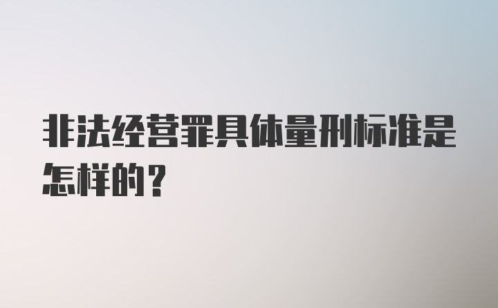 非法经营罪具体量刑标准是怎样的？