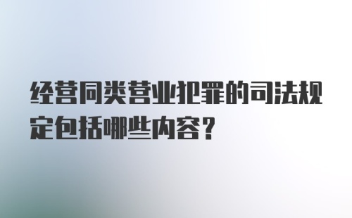 经营同类营业犯罪的司法规定包括哪些内容?