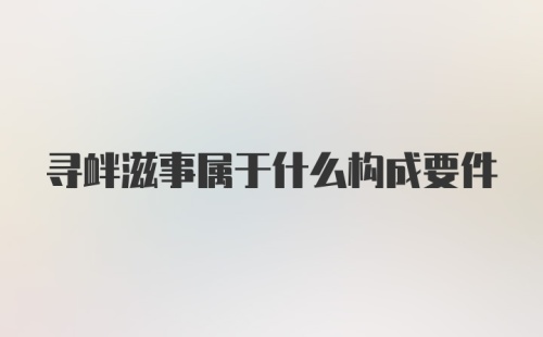 寻衅滋事属于什么构成要件