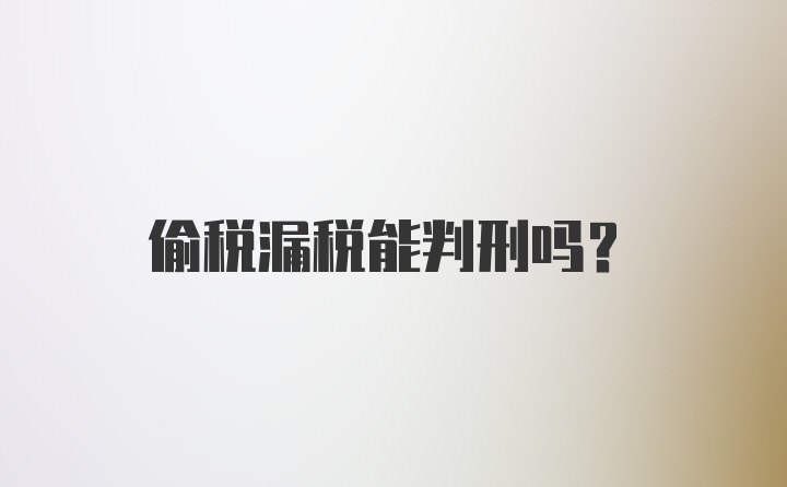 偷税漏税能判刑吗？