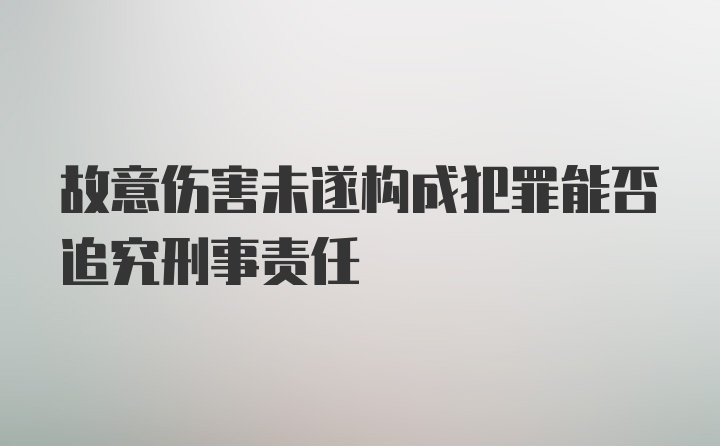 故意伤害未遂构成犯罪能否追究刑事责任