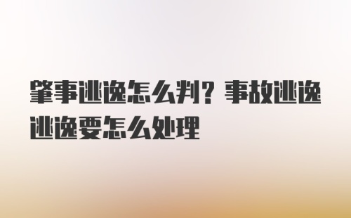 肇事逃逸怎么判？事故逃逸逃逸要怎么处理