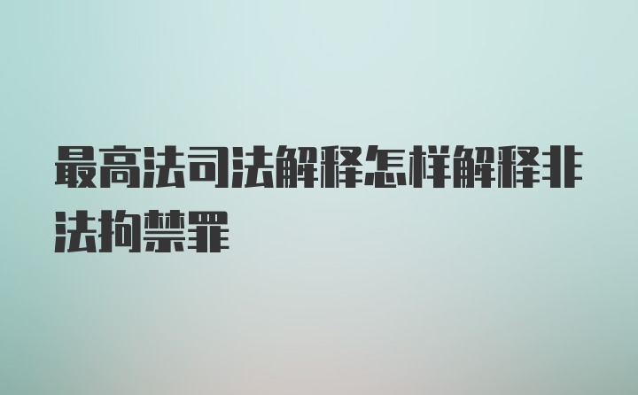 最高法司法解释怎样解释非法拘禁罪