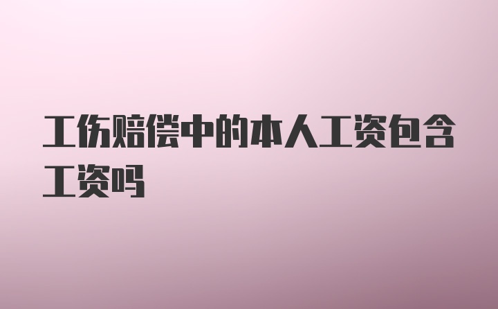 工伤赔偿中的本人工资包含工资吗