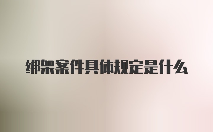 绑架案件具体规定是什么