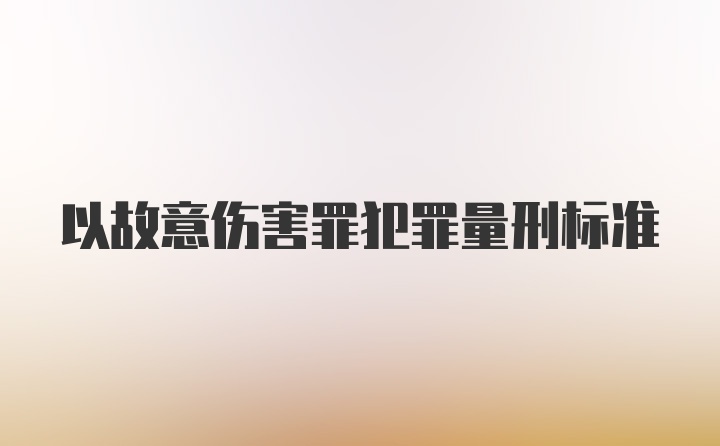 以故意伤害罪犯罪量刑标准