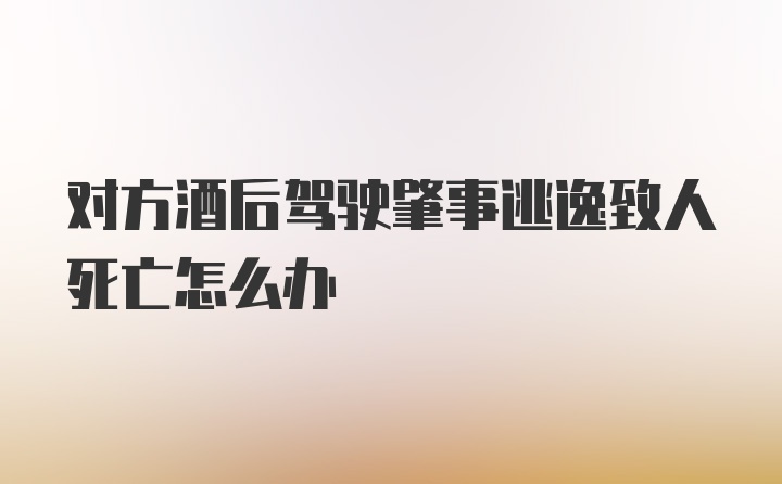 对方酒后驾驶肇事逃逸致人死亡怎么办