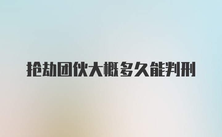 抢劫团伙大概多久能判刑