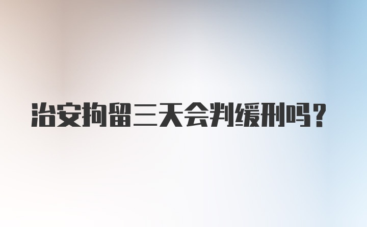 治安拘留三天会判缓刑吗？