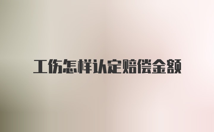 工伤怎样认定赔偿金额