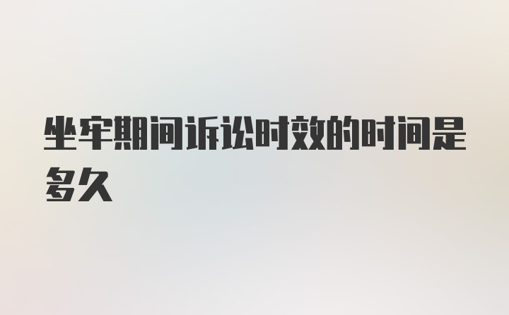 坐牢期间诉讼时效的时间是多久