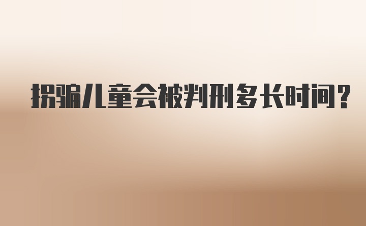 拐骗儿童会被判刑多长时间？