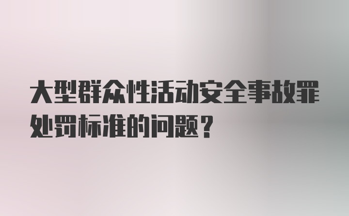 大型群众性活动安全事故罪处罚标准的问题？