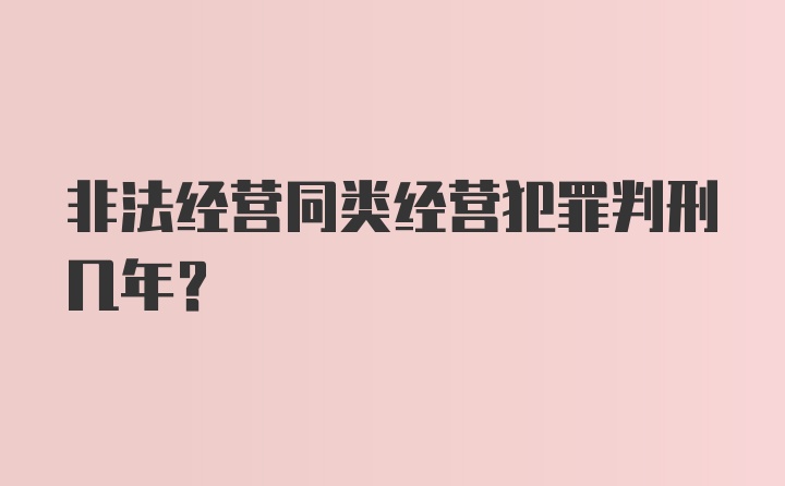 非法经营同类经营犯罪判刑几年？