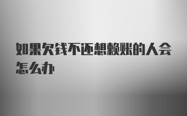 如果欠钱不还想赖账的人会怎么办