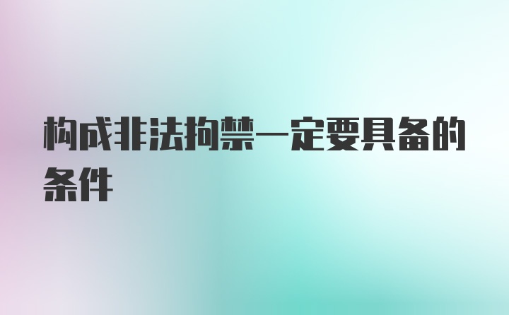 构成非法拘禁一定要具备的条件