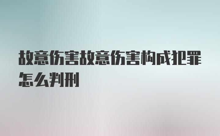 故意伤害故意伤害构成犯罪怎么判刑