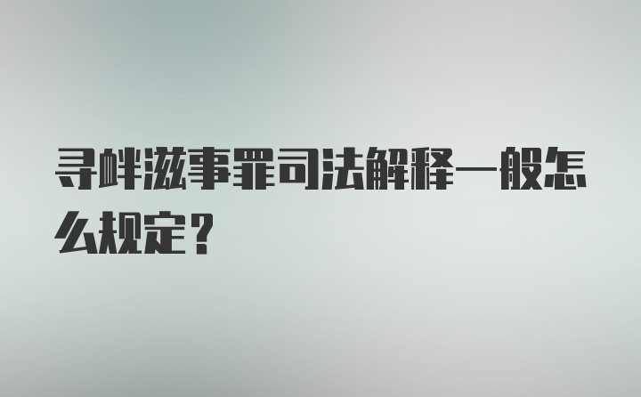 寻衅滋事罪司法解释一般怎么规定？